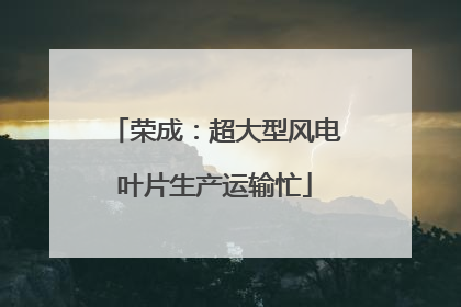 荣成：超大型风电叶片生产运输忙