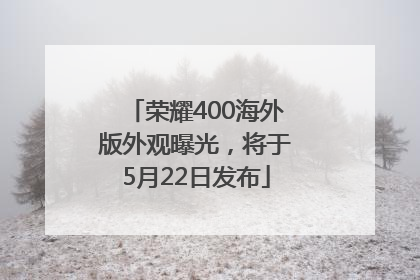 荣耀400海外版外观曝光，将于5月22日发布