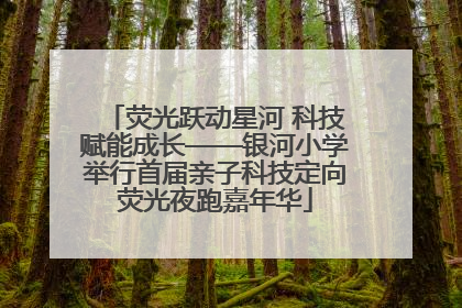 荧光跃动星河 科技赋能成长——银河小学举行首届亲子科技定向荧光夜跑嘉年华