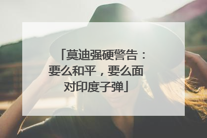 莫迪强硬警告：要么和平，要么面对印度子弹