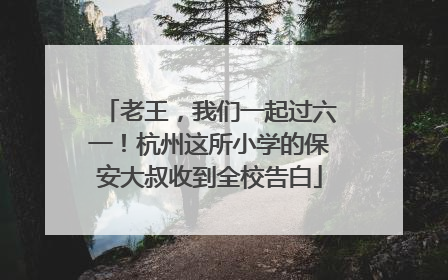 老王，我们一起过六一！杭州这所小学的保安大叔收到全校告白