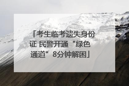 考生临考遗失身份证 民警开通“绿色通道”8分钟解困