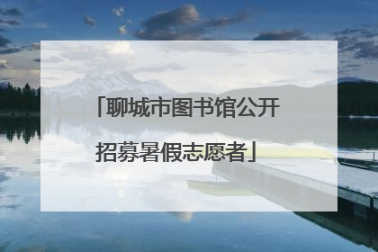聊城市图书馆公开招募暑假志愿者