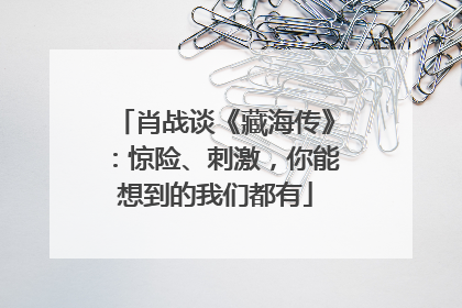 肖战谈《藏海传》：惊险、刺激，你能想到的我们都有