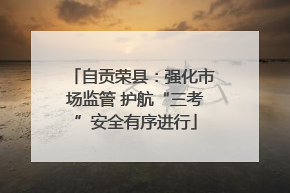 自贡荣县：强化市场监管 护航“三考”安全有序进行