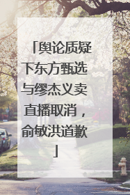 舆论质疑下东方甄选与缪杰义卖直播取消，俞敏洪道歉