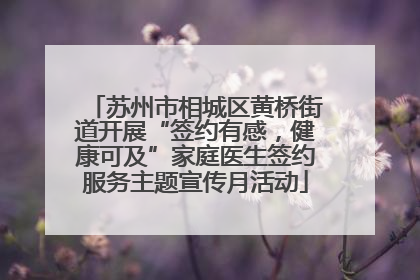 苏州市相城区黄桥街道开展“签约有感，健康可及”家庭医生签约服务主题宣传月活动