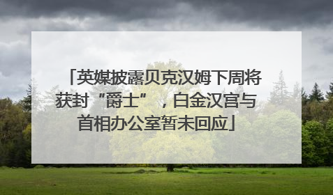 英媒披露贝克汉姆下周将获封“爵士”，白金汉宫与首相办公室暂未回应