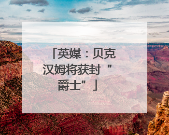 英媒：贝克汉姆将获封“爵士”