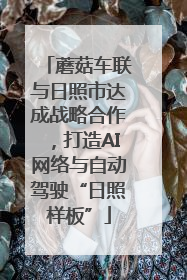 蘑菇车联与日照市达成战略合作，打造AI网络与自动驾驶“日照样板”