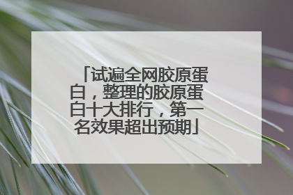 试遍全网胶原蛋白，整理的胶原蛋白十大排行，第一名效果超出预期