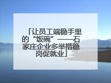 让员工端稳手里的“饭碗”——石家庄企业多举措稳岗促就业