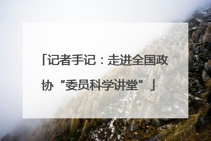 记者手记：走进全国政协“委员科学讲堂”