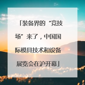 装备界的“竞技场”来了，中国国际模具技术和设备展览会在沪开幕