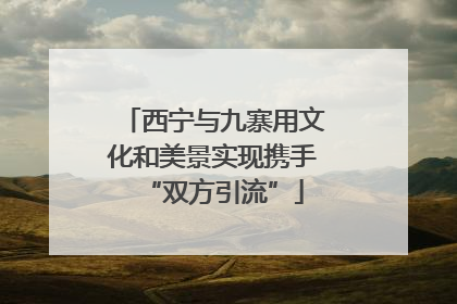 西宁与九寨用文化和美景实现携手“双方引流”