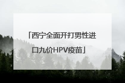 西宁全面开打男性进口九价HPV疫苗