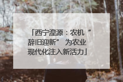 西宁湟源：农机“辞旧迎新” 为农业现代化注入新活力
