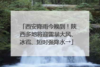 西安降雨今晚到！陕西多地将迎雷暴大风、冰雹、短时强降水→