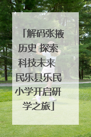 解码张掖历史 探索科技未来 民乐县乐民小学开启研学之旅
