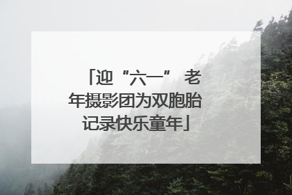 迎“六一” 老年摄影团为双胞胎记录快乐童年