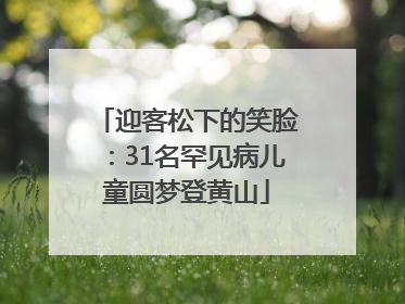 迎客松下的笑脸：31名罕见病儿童圆梦登黄山