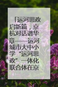 运河思政启新篇，京杭对话谱华章——运河城市大中小学“运河思政”一体化联合体在京成立
