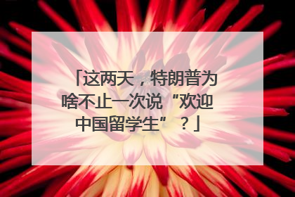 这两天，特朗普为啥不止一次说“欢迎中国留学生”？