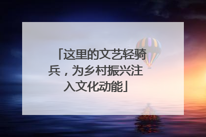 这里的文艺轻骑兵，为乡村振兴注入文化动能
