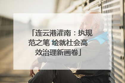 连云港灌南：执规范之笔 绘就社会高效治理新画卷