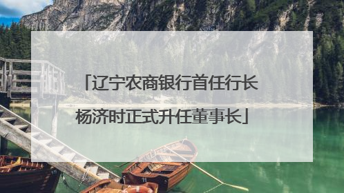 辽宁农商银行首任行长杨济时正式升任董事长