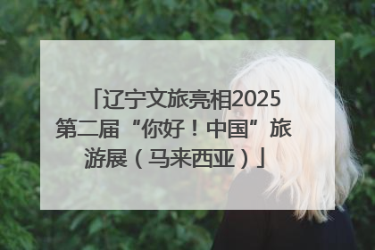 辽宁文旅亮相2025第二届“你好！中国”旅游展（马来西亚）