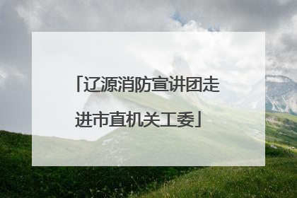 辽源消防宣讲团走进市直机关工委
