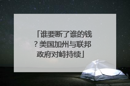 谁要断了谁的钱？美国加州与联邦政府对峙持续