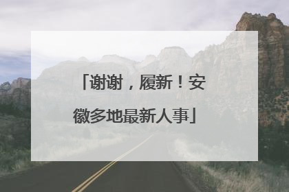 谢谢，履新！安徽多地最新人事