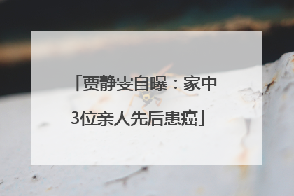 贾静雯自曝：家中3位亲人先后患癌