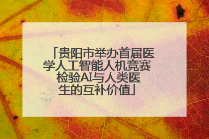 贵阳市举办首届医学人工智能人机竞赛 检验AI与人类医生的互补价值