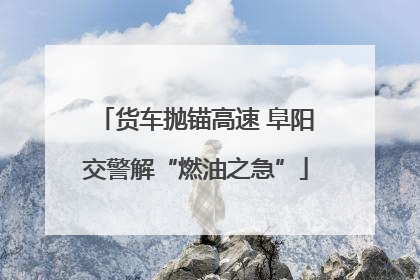 货车抛锚高速 阜阳交警解“燃油之急”