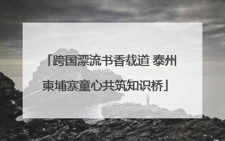 跨国漂流书香载道 泰州柬埔寨童心共筑知识桥