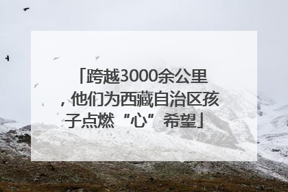 跨越3000余公里，他们为西藏自治区孩子点燃“心”希望