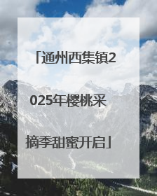 通州西集镇2025年樱桃采摘季甜蜜开启