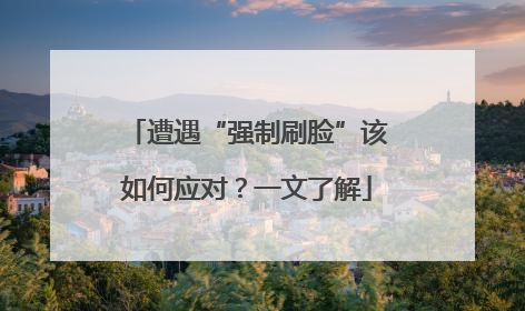 遭遇“强制刷脸”该如何应对？一文了解
