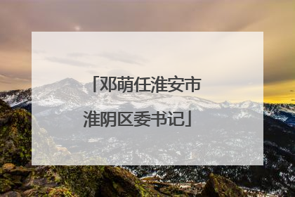 邓萌任淮安市淮阴区委书记