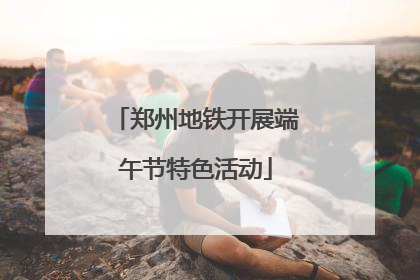 郑州地铁开展端午节特色活动