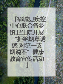 郓城县疾控中心联合各乡镇卫生院开展“拒绝烟草诱惑 对第一支烟说不”健康教育宣传活动