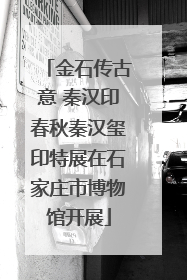 金石传古意 秦汉印春秋秦汉玺印特展在石家庄市博物馆开展