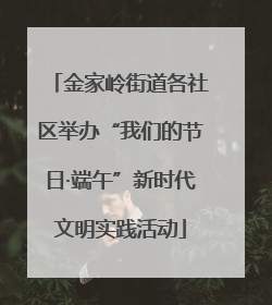 金家岭街道各社区举办“我们的节日·端午”新时代文明实践活动