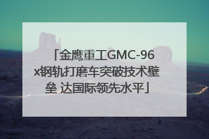 金鹰重工GMC-96x钢轨打磨车突破技术壁垒 达国际领先水平