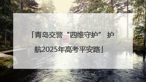 青岛交警“四维守护” 护航2025年高考平安路