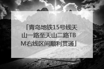 青岛地铁15号线天山一路至天山二路TBM右线区间顺利贯通