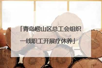 青岛崂山区总工会组织一线职工开展疗休养